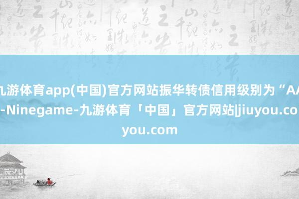 九游体育app(中国)官方网站振华转债信用级别为“AA”-Ninegame-九游体育「中国」官方网站|jiuyou.com