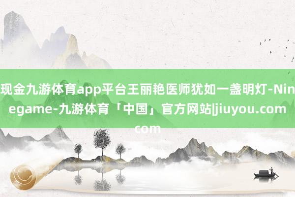 现金九游体育app平台王丽艳医师犹如一盏明灯-Ninegame-九游体育「中国」官方网站|jiuyou.com